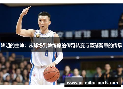 姚明的主帅：从球场到教练席的传奇转变与篮球智慧的传承