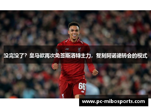 没完没了？皇马欲再次免签斯洛特主力，复刻阿诺德转会的模式