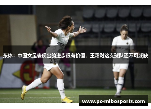 东体：中国女足表现出的进步很有价值，王霜对这支球队还不可或缺