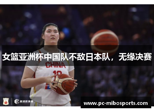 女篮亚洲杯中国队不敌日本队，无缘决赛