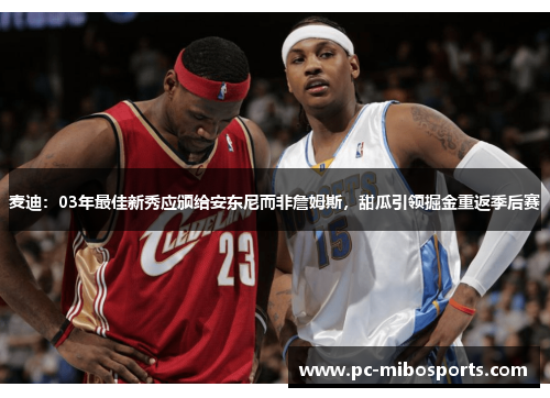 麦迪：03年最佳新秀应颁给安东尼而非詹姆斯，甜瓜引领掘金重返季后赛