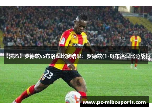 【法乙】罗德兹vs布洛涅比赛结果：罗德兹(1-0)布洛涅比分战报